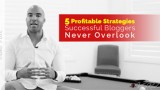 5 Profitable Strategies Success Bloggers Never Overlook